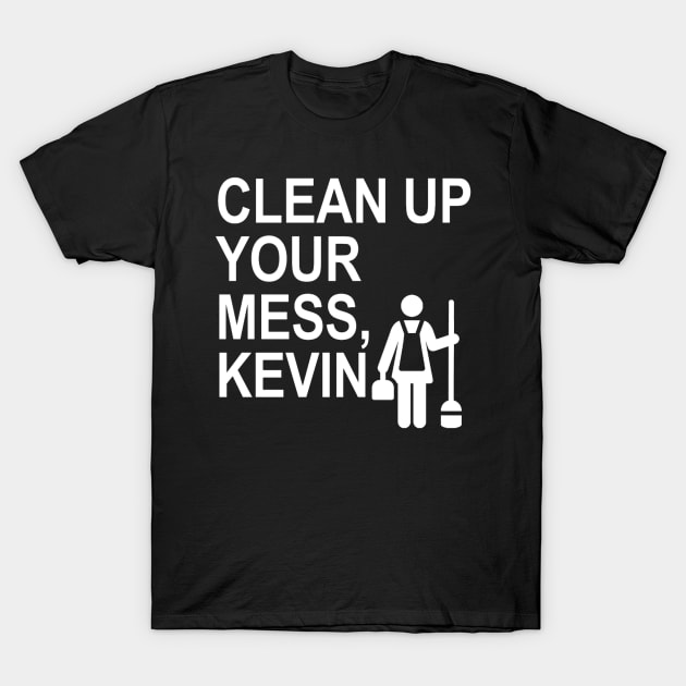 Clean up your mess, Kevin. (white) T-Shirt by ARZShopDesign